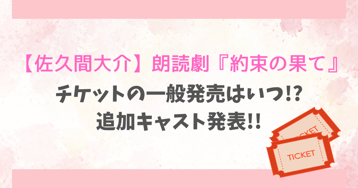 佐久間大介】朗読劇『約束の果て』のチケット一般発売はいつから??追加 